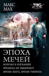 Обложка книги Эпоха мечей: Короли в изгнании. Времена не выбирают. Время жить, время умирать